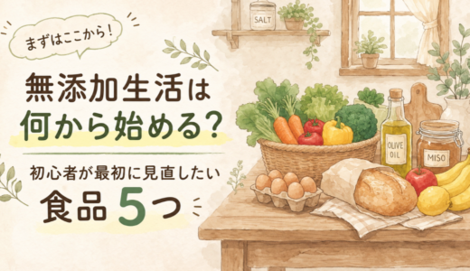 無添加生活は何から始める？初心者が最初に見直したい食品５つ